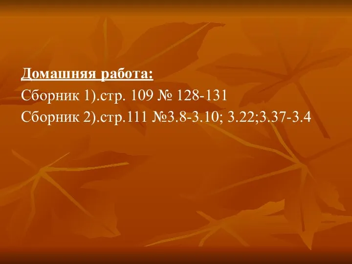 Домашняя работа: Сборник 1).стр. 109 № 128-131 Сборник 2).стр.111 №3.8-3.10; 3.22;3.37-3.4