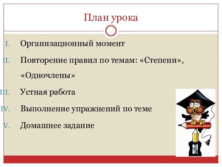 План урока Организационный момент Повторение правил по темам: «Степени», «Одночлены» Устная