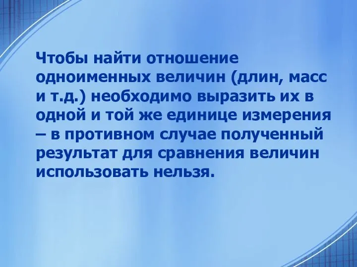 Чтобы найти отношение одноименных величин (длин, масс и т.д.) необходимо выразить