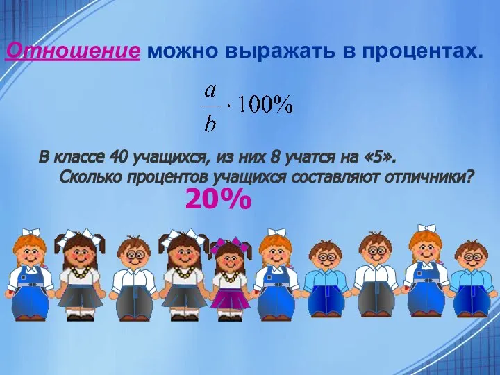 Отношение можно выражать в процентах. В классе 40 учащихся, из них