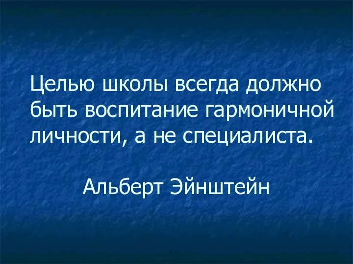 Целью школы всегда должно быть воспитание гармоничной личности, а не специалиста. Альберт Эйнштейн