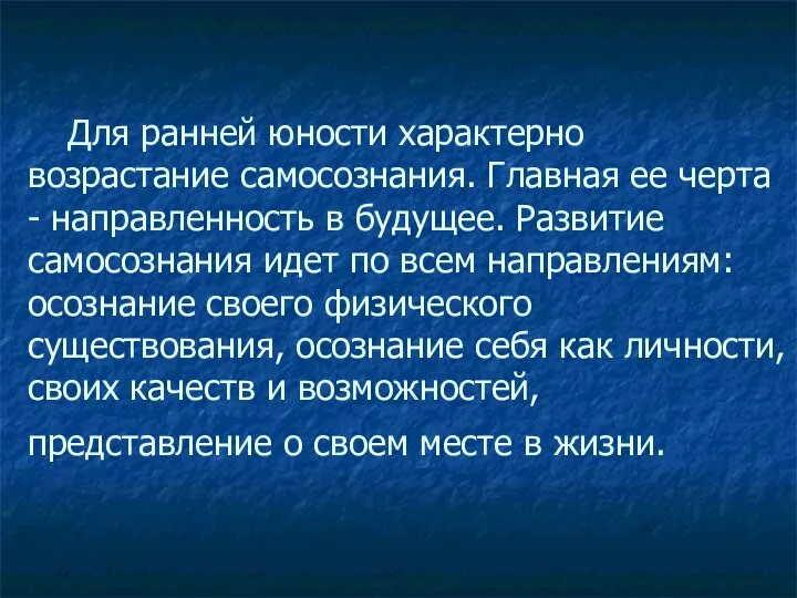 Для ранней юности характерно возрастание самосознания. Главная ее черта - направленность