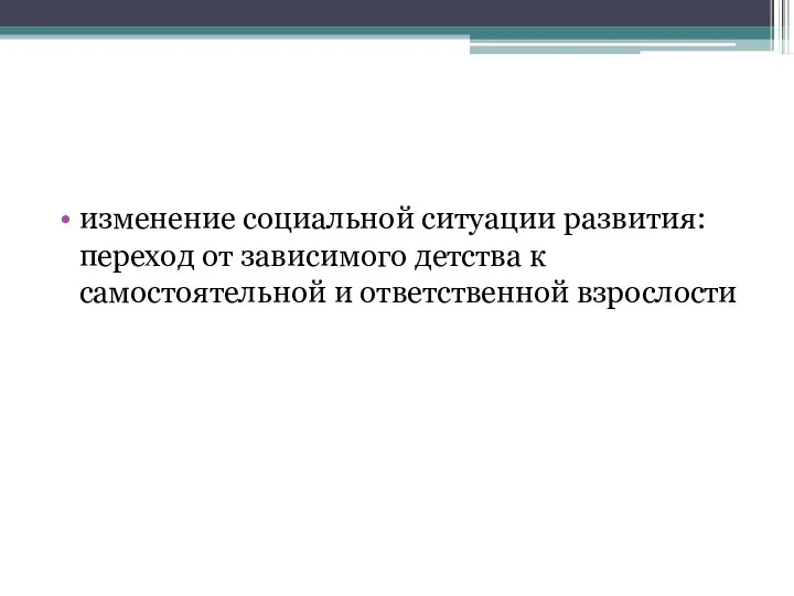 изменение социальной ситуации развития: переход от зависимого детства к самостоятельной и ответственной взрослости