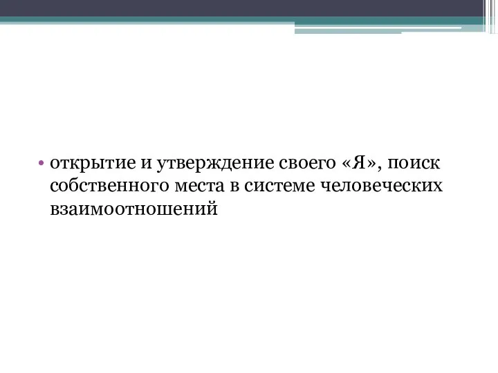 открытие и утверждение своего «Я», поиск собственного места в системе человеческих взаимоотношений