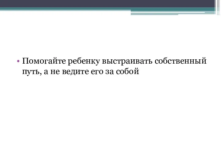 Помогайте ребенку выстраивать собственный путь, а не ведите его за собой