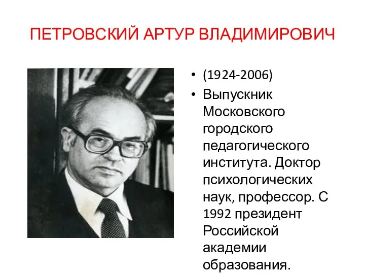 ПЕТРОВСКИЙ АРТУР ВЛАДИМИРОВИЧ (1924-2006) Выпускник Московского городского педагогического института. Доктор психологических