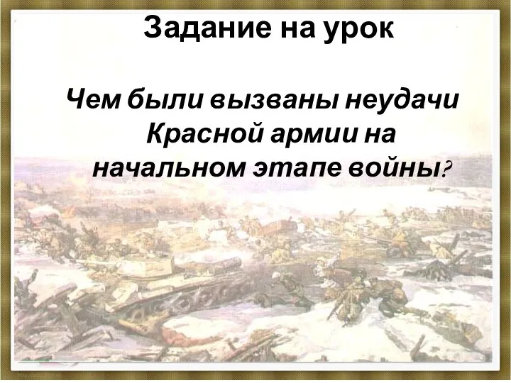 Задание на урок Чем были вызваны неудачи Красной армии на начальном этапе войны?