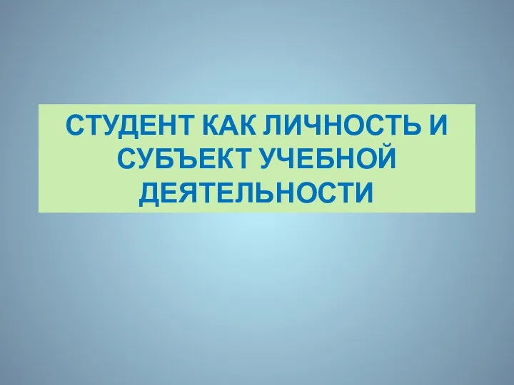 СТУДЕНТ КАК ЛИЧНОСТЬ И СУБЪЕКТ УЧЕБНОЙ ДЕЯТЕЛЬНОСТИ