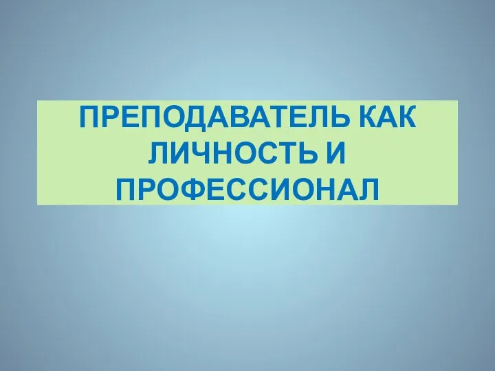 ПРЕПОДАВАТЕЛЬ КАК ЛИЧНОСТЬ И ПРОФЕССИОНАЛ