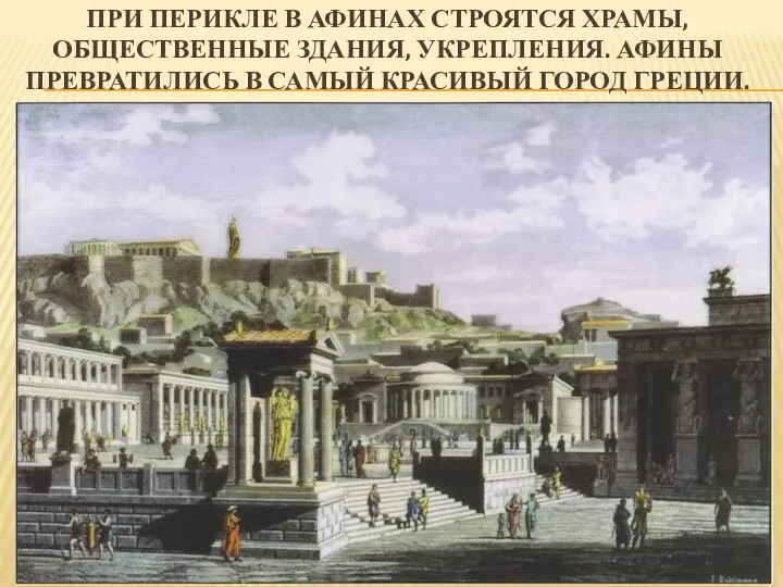 ПРИ ПЕРИКЛЕ В АФИНАХ СТРОЯТСЯ ХРАМЫ, ОБЩЕСТВЕННЫЕ ЗДАНИЯ, УКРЕПЛЕНИЯ. АФИНЫ ПРЕВРАТИЛИСЬ В САМЫЙ КРАСИВЫЙ ГОРОД ГРЕЦИИ.