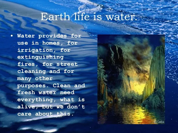 Earth life is water. Water provides for use in homes, for