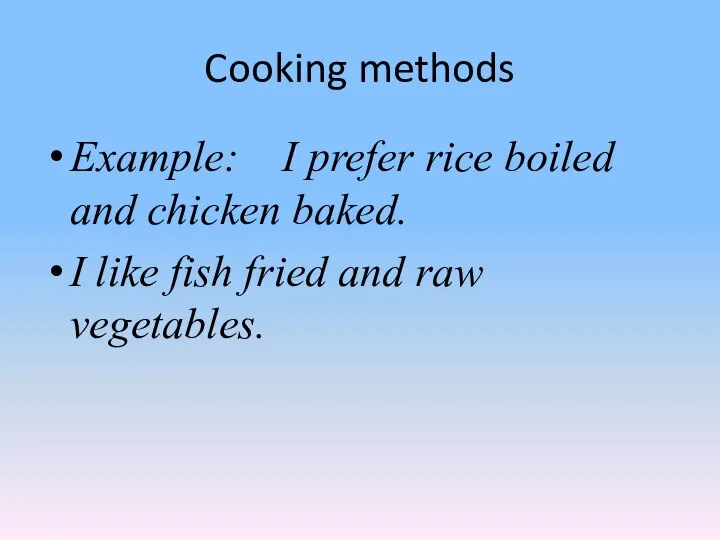 Cooking methods Example: I prefer rice boiled and chicken baked. I