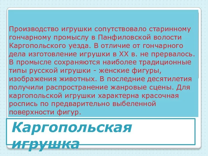 Производство игрушки сопутствовало старинному гончарному промыслу в Панфиловской волости Каргопольского уезда.