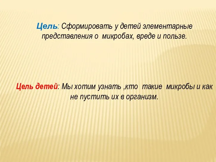 Цель: Сформировать у детей элементарные представления о микробах, вреде и пользе.