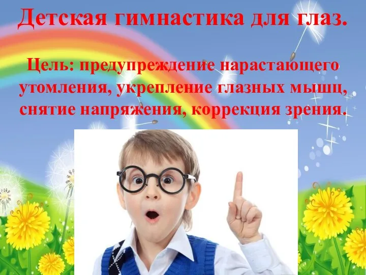 Детская гимнастика для глаз. Цель: предупреждение нарастающего утомления, укрепление глазных мышц, снятие напряжения, коррекция зрения.