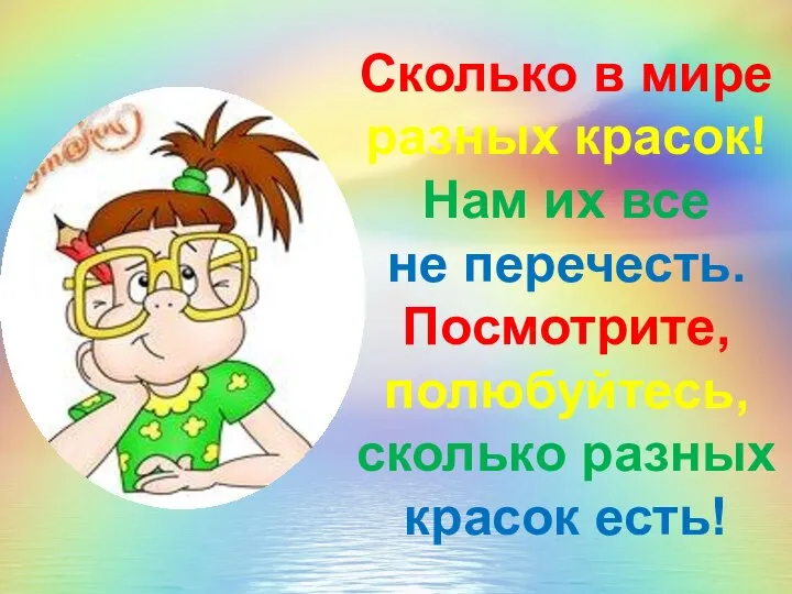 Сколько в мире разных красок! Нам их все не перечесть. Посмотрите, полюбуйтесь, сколько разных красок есть!