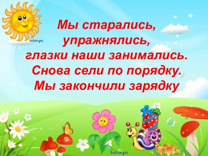 Мы старались, упражнялись, глазки наши занимались. Снова сели по порядку. Мы закончили зарядку