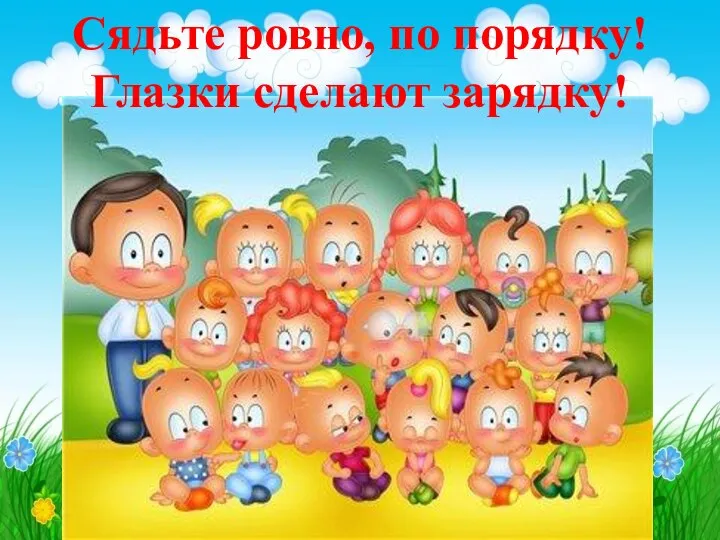 Сядьте ровно, по порядку! Глазки сделают зарядку!