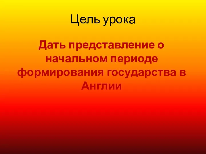 Цель урока Дать представление о начальном периоде формирования государства в Англии