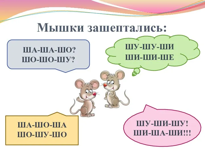 Мышки зашептались: ША-ША-ШО? ШО-ШО-ШУ? ШУ-ШУ-ШИ ШИ-ШИ-ШЕ ШУ-ШИ-ШУ! ШИ-ША-ШИ!!! ША-ШО-ША ШО-ШУ-ШО