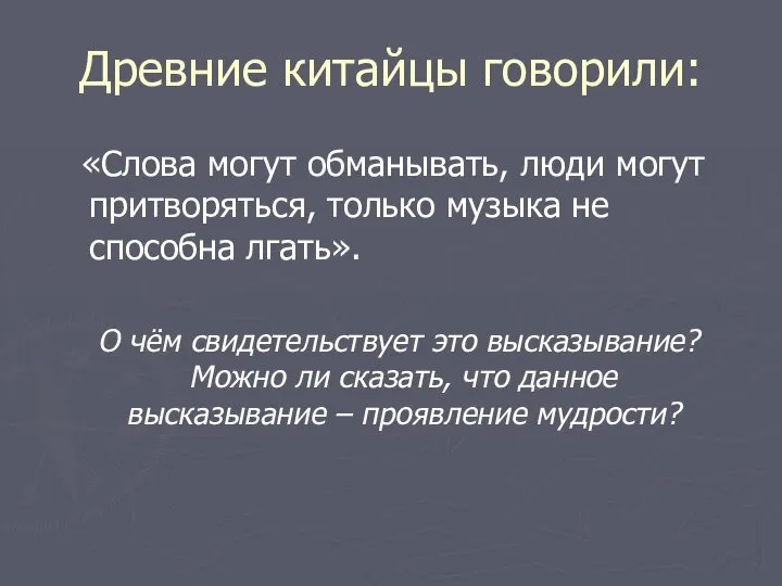 Древние китайцы говорили: «Слова могут обманывать, люди могут притворяться, только музыка