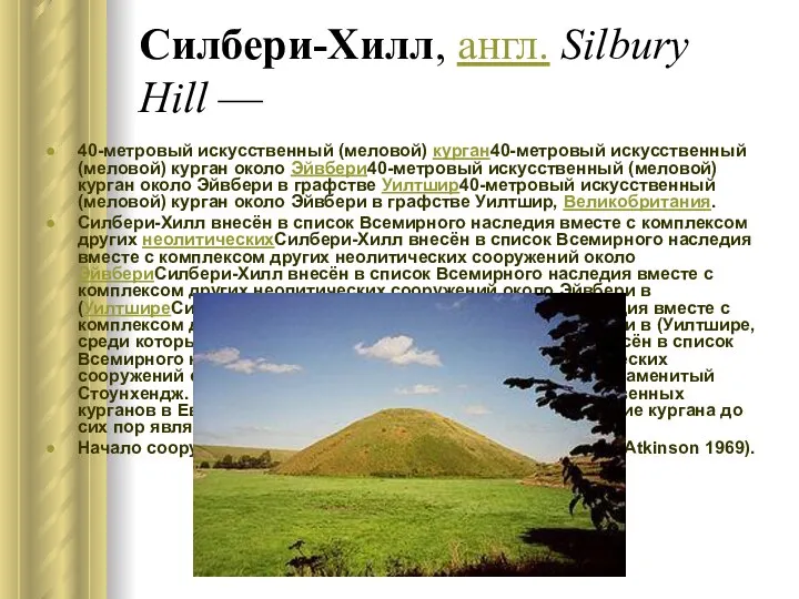 Силбери-Хилл, англ. Silbury Hill — 40-метровый искусственный (меловой) курган40-метровый искусственный (меловой)