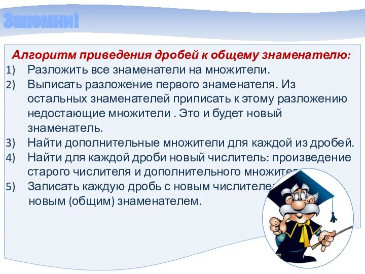 Запомни! Алгоритм приведения дробей к общему знаменателю: Разложить все знаменатели на