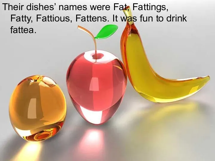 Their dishes’ names were Fat, Fattings, Fatty, Fattious, Fattens. It was fun to drink fattea.