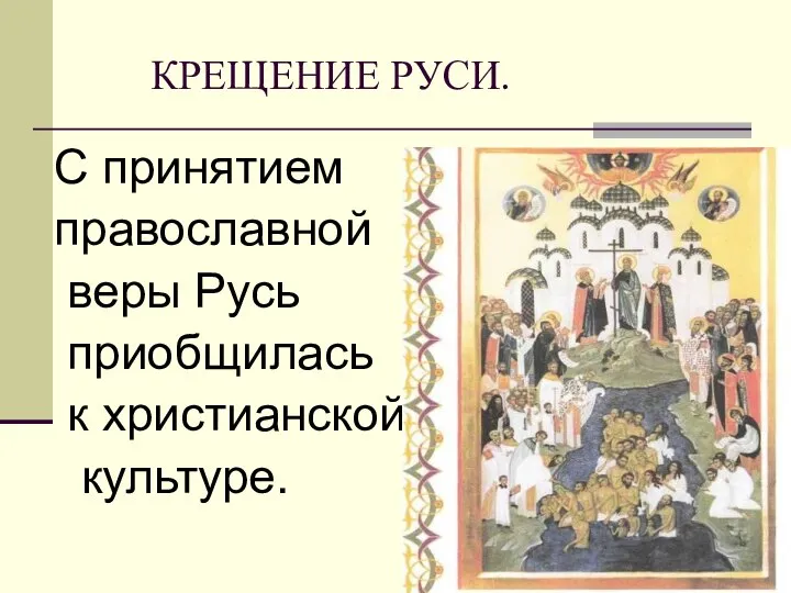 КРЕЩЕНИЕ РУСИ. С принятием православной веры Русь приобщилась к христианской культуре.