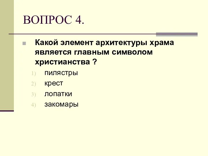 ВОПРОС 4. Какой элемент архитектуры храма является главным символом христианства ? пилястры крест лопатки закомары