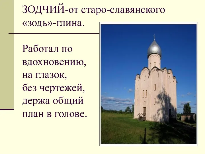 ЗОДЧИЙ-от старо-славянского «зодь»-глина. Работал по вдохновению, на глазок, без чертежей, держа общий план в голове.