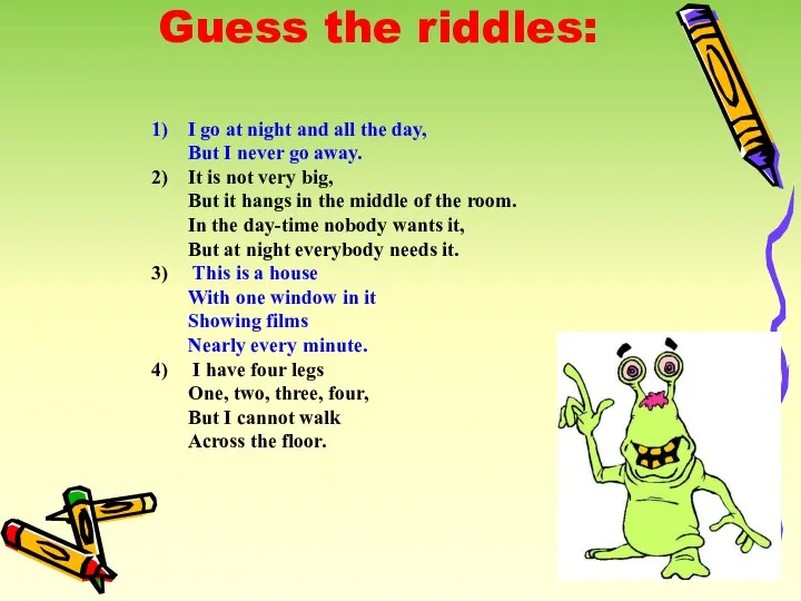 Guess the riddles: I go at night and all the day,