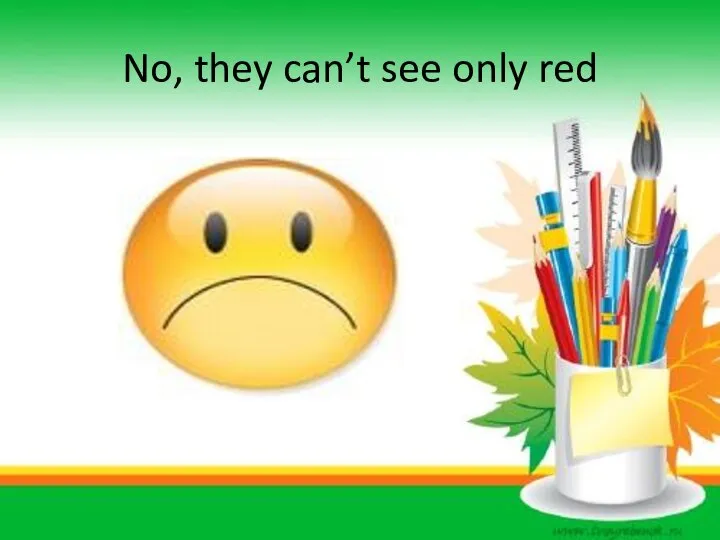 No, they can’t see only red