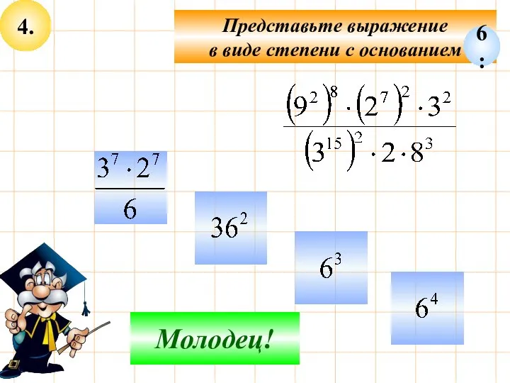 4. Представьте выражение в виде степени с основанием Не верно! Молодец! 6: