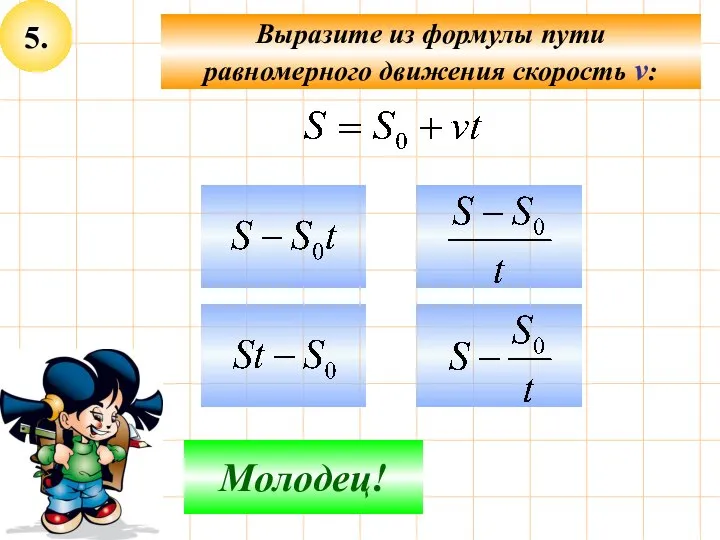 5. Выразите из формулы пути равномерного движения скорость v: Не верно! Молодец!