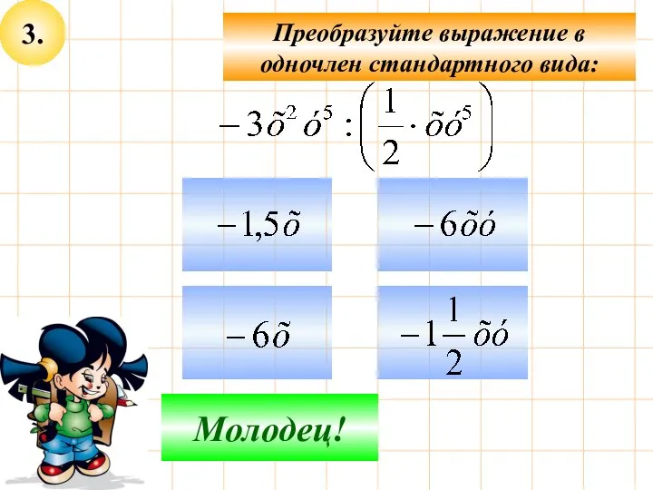 3. Преобразуйте выражение в одночлен стандартного вида: Подумай! Молодец!