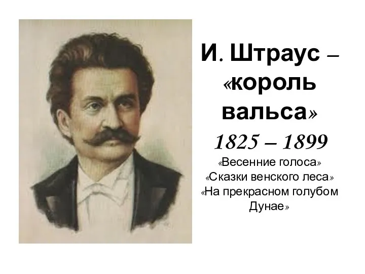 И. Штраус – «король вальса» 1825 – 1899 «Весенние голоса» «Сказки