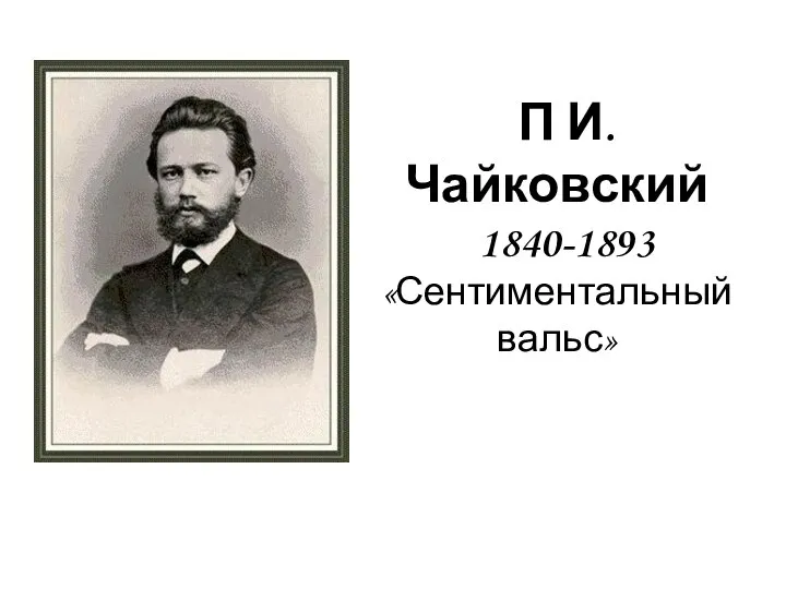 П И. Чайковский 1840-1893 «Сентиментальный вальс»