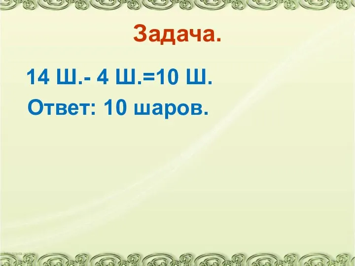 Задача. 14 Ш.- 4 Ш.=10 Ш. Ответ: 10 шаров.