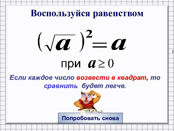 Воспользуйся равенством Попробовать снова Если каждое число возвести в квадрат, то сравнить будет легче.