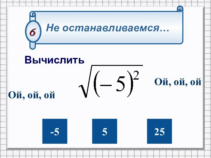 -5 5 25 Не останавливаемся… Вычислить 6 Ой, ой, ой Ой, ой, ой