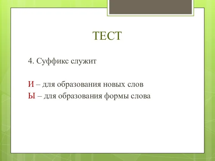 ТЕСТ 4. Суффикс служит И – для образования новых слов Ы – для образования формы слова