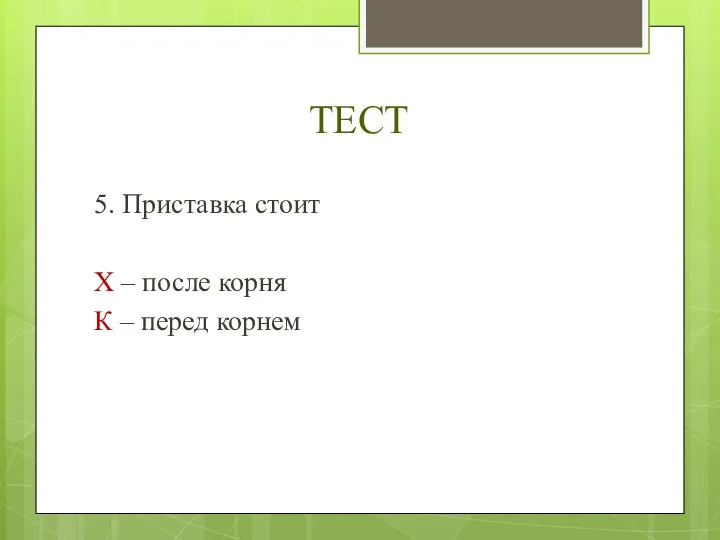 ТЕСТ 5. Приставка стоит Х – после корня К – перед корнем