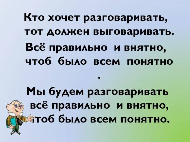 Кто хочет разговаривать, тот должен выговаривать. Всё правильно и внятно, чтоб