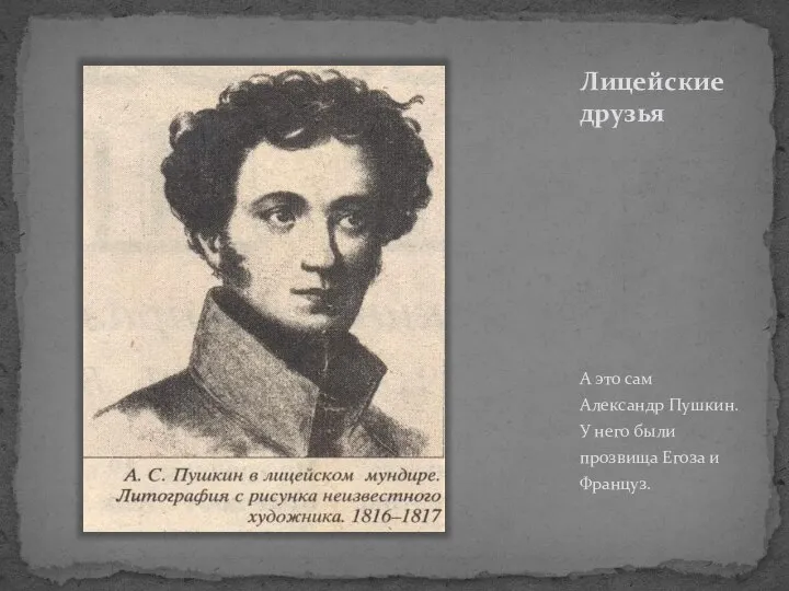 Лицейские друзья А это сам Александр Пушкин. У него были прозвища Егоза и Француз.
