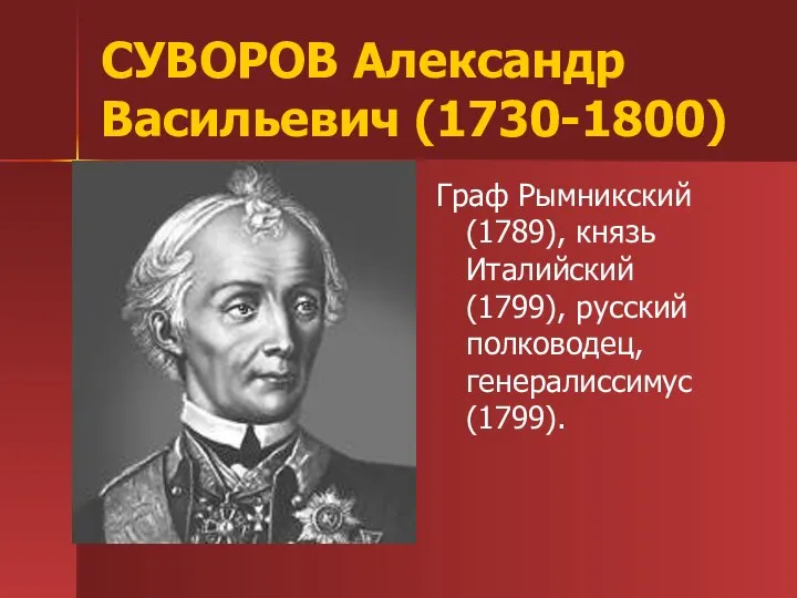 СУВОРОВ Александр Васильевич (1730-1800) Граф Рымникский (1789), князь Италийский (1799), русский полководец, генералиссимус (1799).