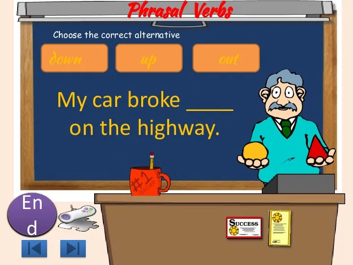 Phrasal Verbs My car broke ____ on the highway. 10 9