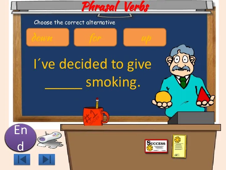 Phrasal Verbs I´ve decided to give _____ smoking. 10 9 8