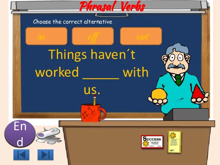 Phrasal Verbs Things haven´t worked _____ with us. 10 9 8