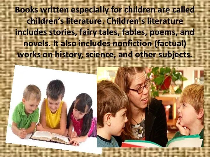 Books written especially for children are called children’s literature. Children's literature
